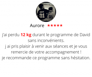 j'ai perdu 12 kg durant le programme de David sans inconvénients. j ai pris plaisir à venir aux séances et je vous remercie de votre accompagnement ! je recommande ce programme sans hésitation. Méthode mincir sans régime - Aurore